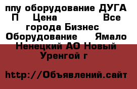 ппу оборудование ДУГА П2 › Цена ­ 115 000 - Все города Бизнес » Оборудование   . Ямало-Ненецкий АО,Новый Уренгой г.